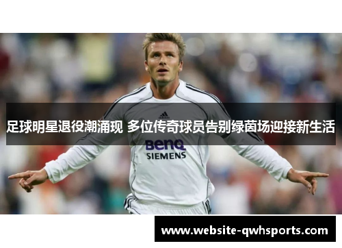 足球明星退役潮涌现 多位传奇球员告别绿茵场迎接新生活 足球明星退役潮涌现 多位传奇球员告别绿茵场迎接新生活