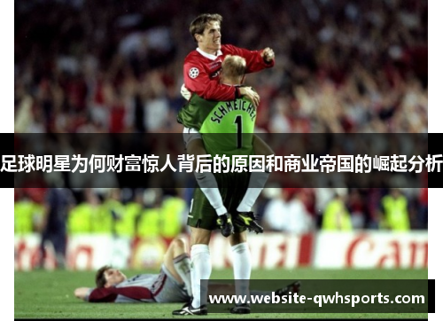 足球明星为何财富惊人背后的原因和商业帝国的崛起分析 足球明星为何财富惊人背后的原因和商业帝国的崛起分析