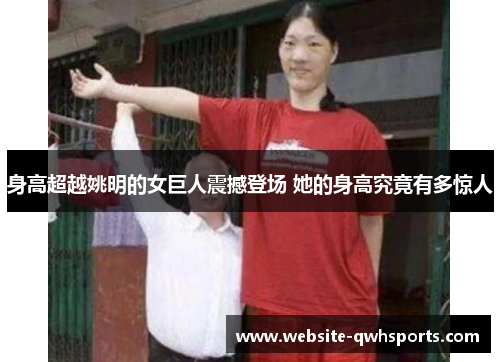 身高超越姚明的女巨人震撼登场 她的身高究竟有多惊人 身高超越姚明的女巨人震撼登场 她的身高究竟有多惊人