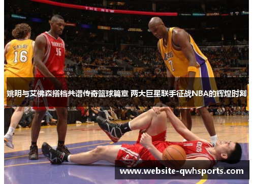 姚明与艾佛森搭档共谱传奇篮球篇章 两大巨星联手征战NBA的辉煌时刻 姚明与艾佛森搭档共谱传奇篮球篇章 两大巨星联手征战NBA的辉煌时刻