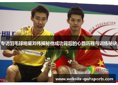 专访羽毛球明星刘伟揭秘他成功背后的心路历程与训练秘诀