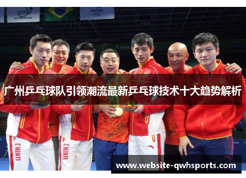 广州乒乓球队引领潮流最新乒乓球技术十大趋势解析