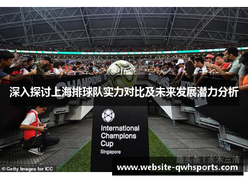 深入探讨上海排球队实力对比及未来发展潜力分析