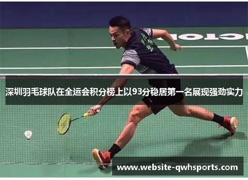 深圳羽毛球队在全运会积分榜上以93分稳居第一名展现强劲实力