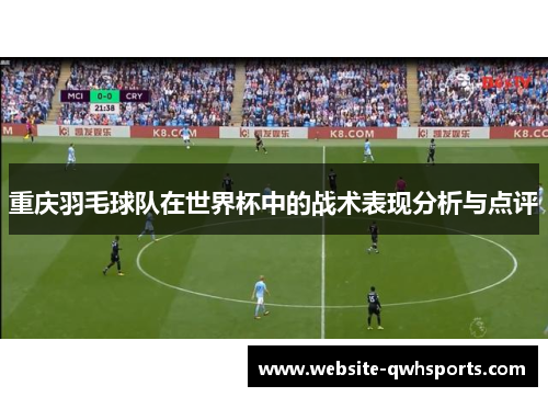 重庆羽毛球队在世界杯中的战术表现分析与点评