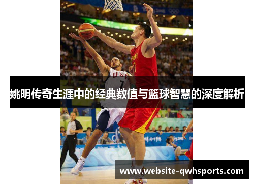 姚明传奇生涯中的经典数值与篮球智慧的深度解析