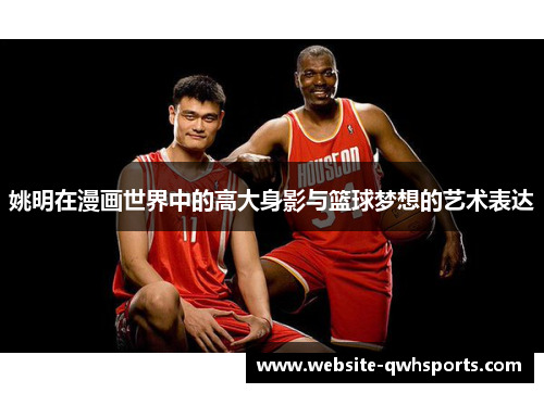 姚明在漫画世界中的高大身影与篮球梦想的艺术表达