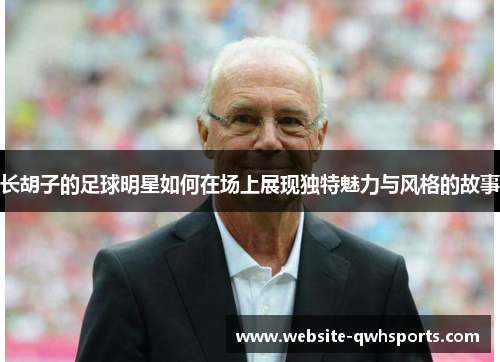 长胡子的足球明星如何在场上展现独特魅力与风格的故事