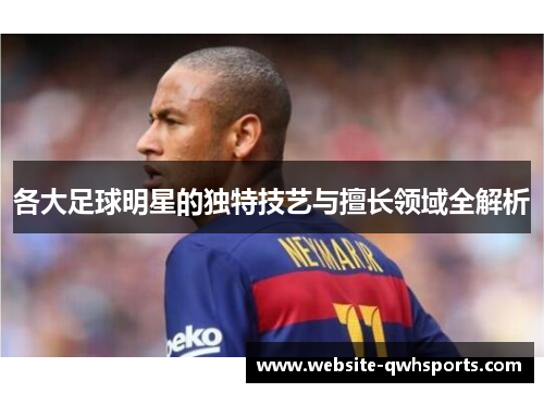 各大足球明星的独特技艺与擅长领域全解析