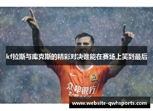 kf拉斯与库克斯的精彩对决谁能在赛场上笑到最后