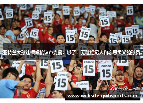 亚特兰大球迷横幅抗议卢克曼：够了，无耻经纪人和忘恩负义的球员