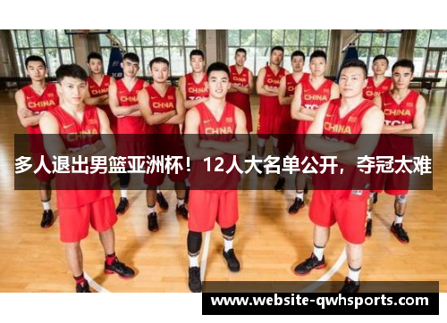 多人退出男篮亚洲杯!12人大名单公开,夺冠太难 多人退出男篮亚洲杯!12人大名单公开,夺冠太难