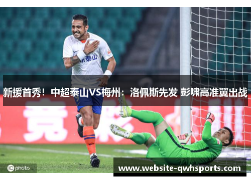 新援首秀！中超泰山VS梅州：洛佩斯先发 彭啸高准翼出战