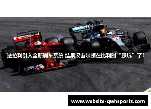 法拉利引入全新刹车系统 结果汉密尔顿在比利时“踩坑”了! 法拉利引入全新刹车系统 结果汉密尔顿在比利时“踩坑”了!