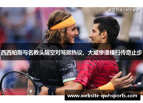 西西帕斯与名教头隔空对骂掀热议，大威惨遭横扫传奇止步