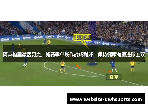 阿莱格里激活奇克，新赛季单线作战成利好，保持健康有望进球上双