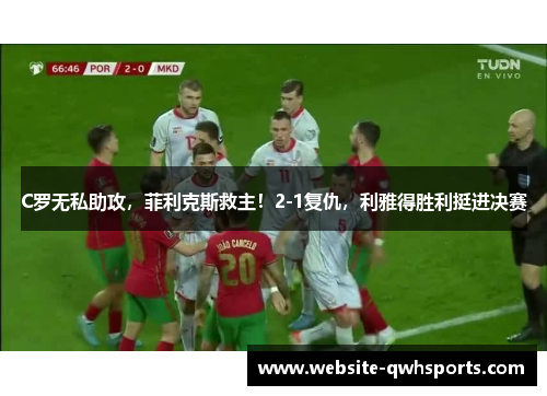 C罗无私助攻,菲利克斯救主!2-1复仇,利雅得胜利挺进决赛 C罗无私助攻,菲利克斯救主!2-1复仇,利雅得胜利挺进决赛
