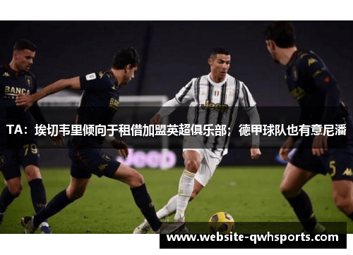 TA:埃切韦里倾向于租借加盟英超俱乐部;德甲球队也有意尼潘 TA:埃切韦里倾向于租借加盟英超俱乐部;德甲球队也有意尼潘